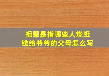 祖辈是指哪些人烧纸钱给爷爷的父母怎么写