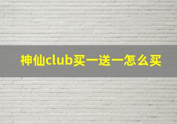 神仙club买一送一怎么买