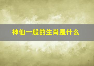 神仙一般的生肖是什么