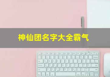 神仙团名字大全霸气