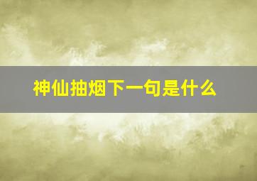 神仙抽烟下一句是什么