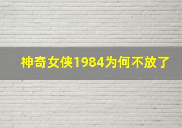 神奇女侠1984为何不放了