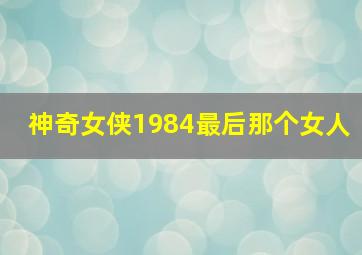 神奇女侠1984最后那个女人