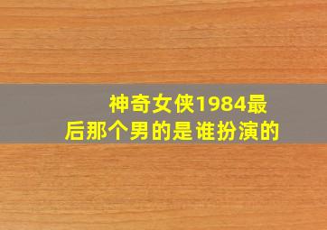 神奇女侠1984最后那个男的是谁扮演的