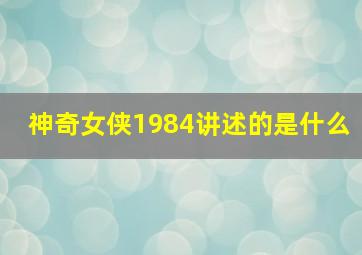 神奇女侠1984讲述的是什么