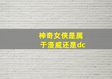 神奇女侠是属于漫威还是dc