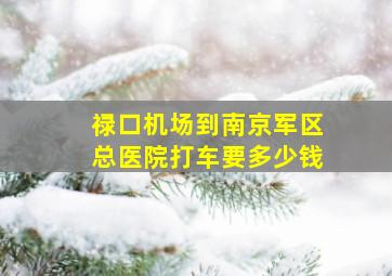 禄口机场到南京军区总医院打车要多少钱