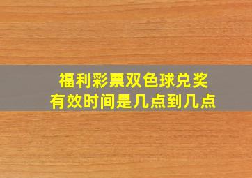 福利彩票双色球兑奖有效时间是几点到几点