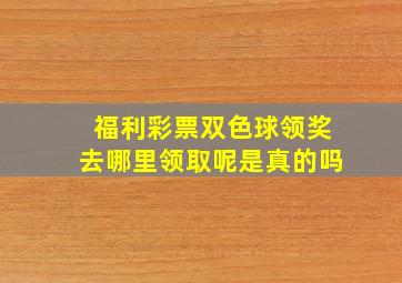 福利彩票双色球领奖去哪里领取呢是真的吗