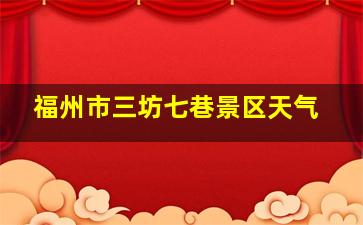 福州市三坊七巷景区天气