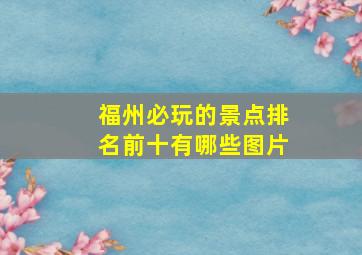 福州必玩的景点排名前十有哪些图片