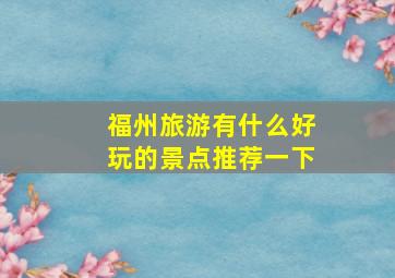 福州旅游有什么好玩的景点推荐一下