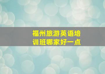 福州旅游英语培训班哪家好一点