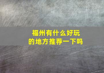 福州有什么好玩的地方推荐一下吗