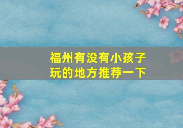 福州有没有小孩子玩的地方推荐一下