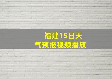 福建15日天气预报视频播放