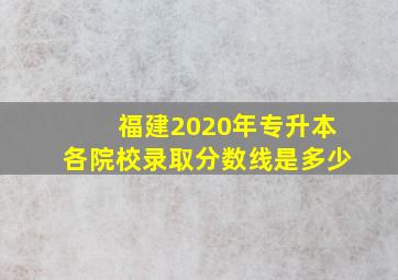 福建2020年专升本各院校录取分数线是多少