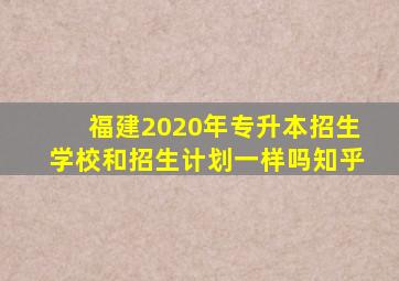 福建2020年专升本招生学校和招生计划一样吗知乎