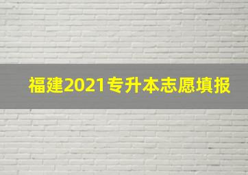 福建2021专升本志愿填报