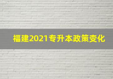 福建2021专升本政策变化