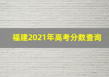 福建2021年高考分数查询