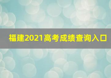 福建2021高考成绩查询入口