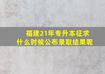 福建21年专升本征求什么时候公布录取结果呢