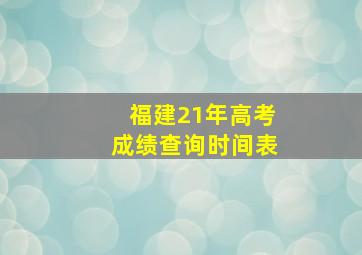 福建21年高考成绩查询时间表