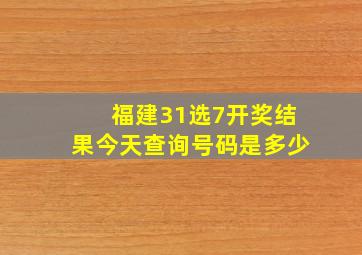 福建31选7开奖结果今天查询号码是多少