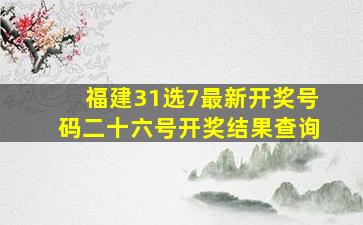 福建31选7最新开奖号码二十六号开奖结果查询