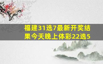 福建31选7最新开奖结果今天晚上体彩22选5