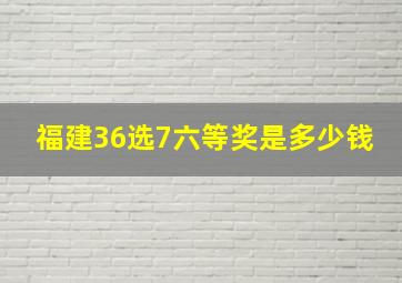 福建36选7六等奖是多少钱