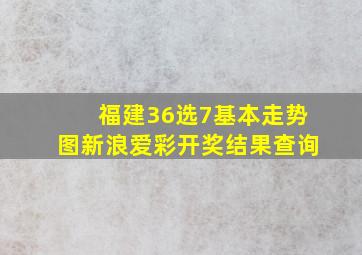 福建36选7基本走势图新浪爱彩开奖结果查询