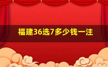 福建36选7多少钱一注