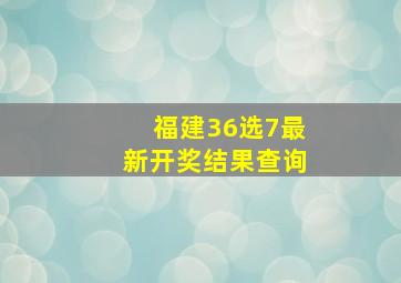 福建36选7最新开奖结果查询