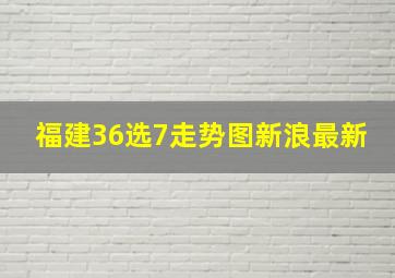 福建36选7走势图新浪最新