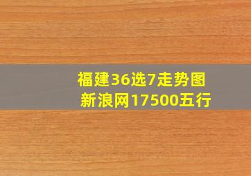 福建36选7走势图新浪网17500五行