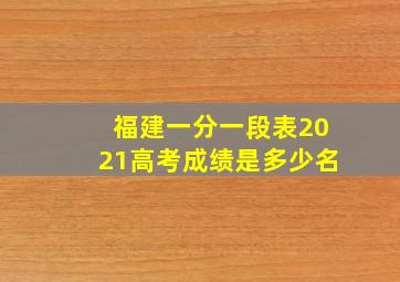 福建一分一段表2021高考成绩是多少名