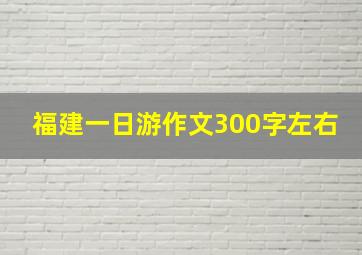 福建一日游作文300字左右