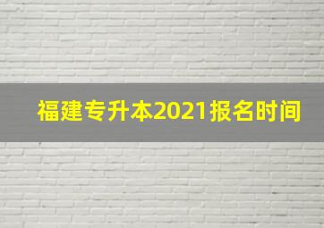 福建专升本2021报名时间