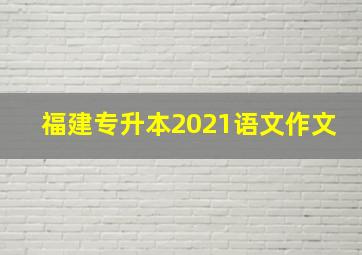 福建专升本2021语文作文