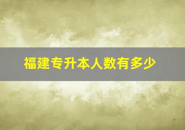 福建专升本人数有多少