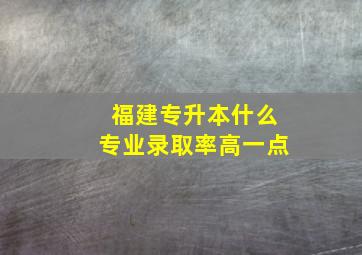 福建专升本什么专业录取率高一点