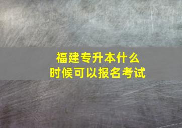 福建专升本什么时候可以报名考试