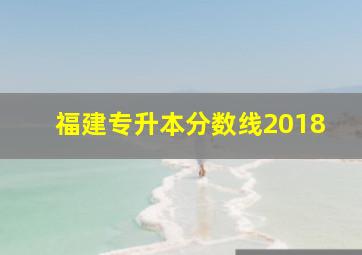 福建专升本分数线2018