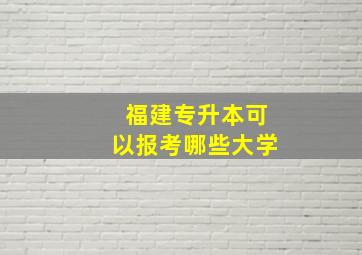 福建专升本可以报考哪些大学