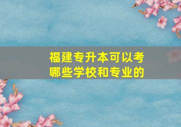 福建专升本可以考哪些学校和专业的