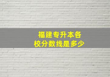 福建专升本各校分数线是多少