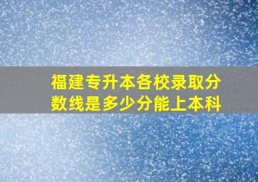 福建专升本各校录取分数线是多少分能上本科