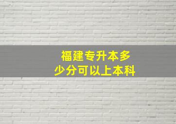 福建专升本多少分可以上本科